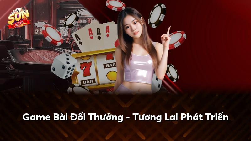 Game Bài Đổi Thưởng - Tương Lai Phát Triển
