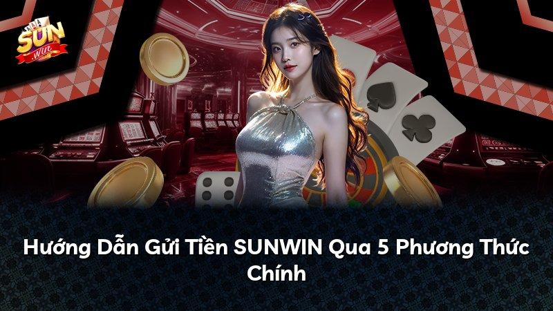 Hướng Dẫn Gửi Tiền SUNWIN Qua 5 Phương Thức Chính