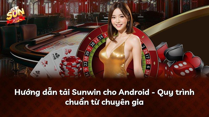 Hướng dẫn tải Sunwin cho Android - Quy trình chuẩn từ chuyên gia