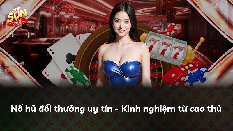 Nổ hũ đổi thưởng uy tín - Kinh nghiệm từ cao thủ