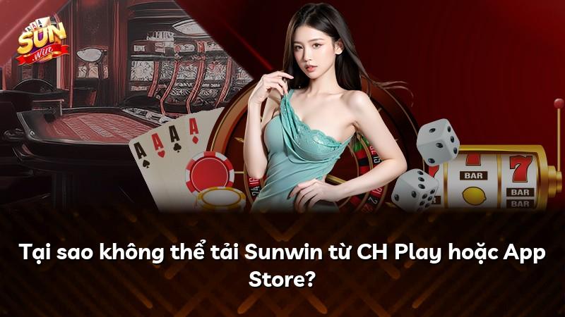 Tại sao không thể tải Sunwin từ CH Play hoặc App Store?