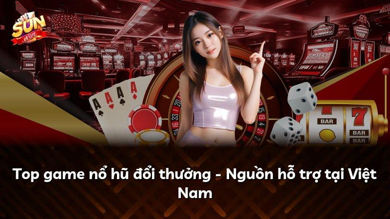 Top game nổ hũ đổi thưởng - Nguồn hỗ trợ tại Việt Nam