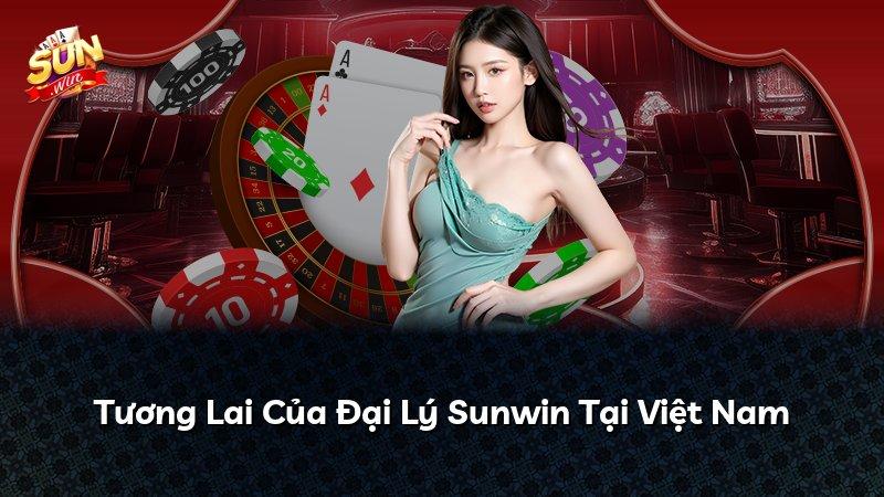Tương Lai Của Đại Lý Sunwin Tại Việt Nam